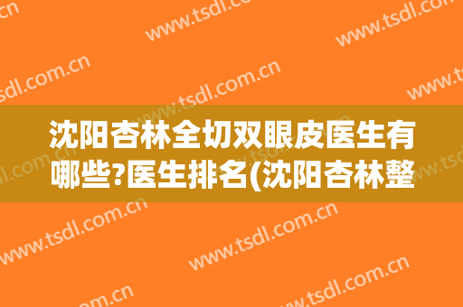 沈阳杏林全切双眼皮医生有哪些?医生排名(沈阳杏林整形医院双眼皮)