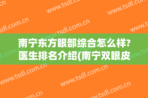 南宁东方眼部综合怎么样?医生排名介绍(南宁双眼皮价格东方可以吗)