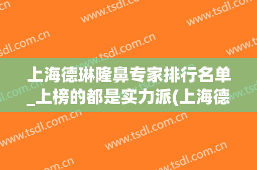 上海德琳隆鼻专家排行名单_上榜的都是实力派(上海德琳医院整形)