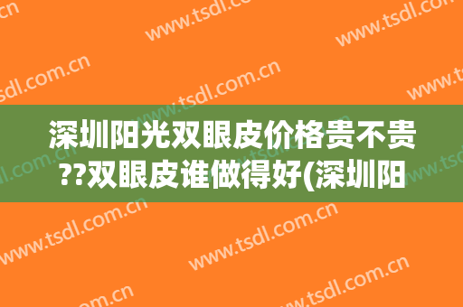 深圳阳光双眼皮价格贵不贵??双眼皮谁做得好(深圳阳光和非凡双眼皮哪个好)