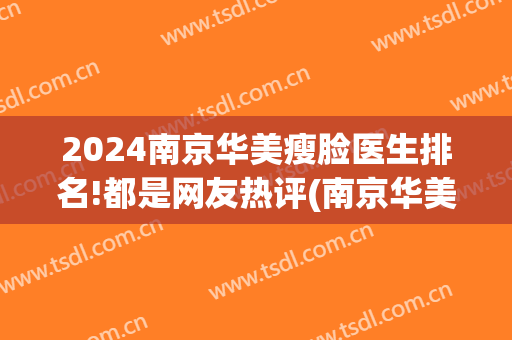 2024南京华美瘦脸医生排名!都是网友热评(南京华美医生排行榜)
