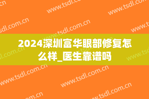 2024深圳富华眼部修复怎么样_医生靠谱吗