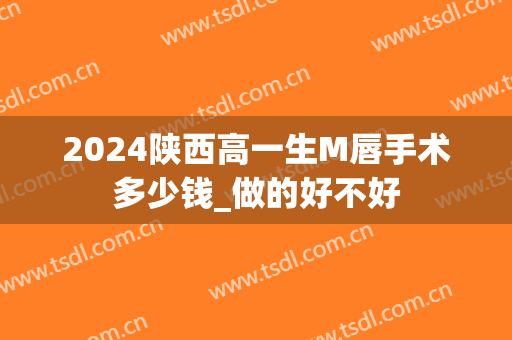 2024陕西高一生M唇手术多少钱_做的好不好