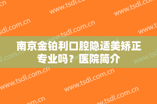 南京金铂利口腔隐适美矫正专业吗？医院简介
