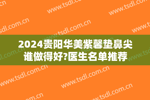 2024贵阳华美紫馨垫鼻尖谁做得好?医生名单推荐