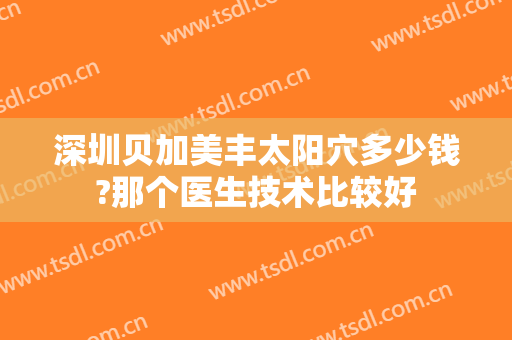 深圳贝加美丰太阳穴多少钱?那个医生技术比较好