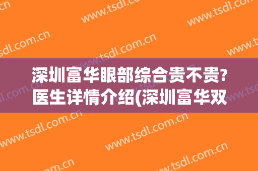 深圳富华眼部综合贵不贵?医生详情介绍(深圳富华双眼皮)