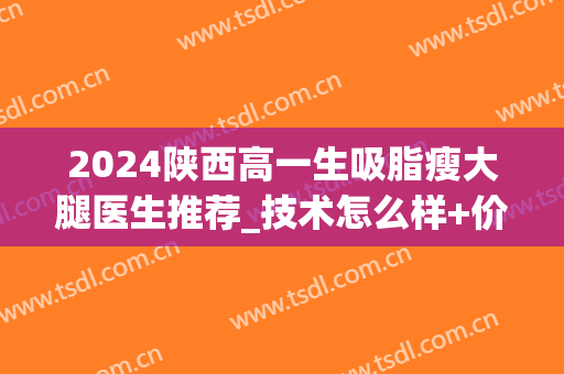 2024陕西高一生吸脂瘦大腿医生推荐_技术怎么样+价格(西安专业吸脂减肥)