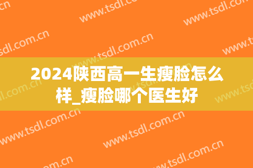 2024陕西高一生瘦脸怎么样_瘦脸哪个医生好