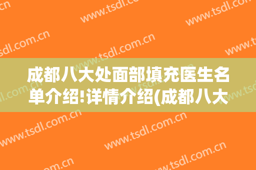 成都八大处面部填充医生名单介绍!详情介绍(成都八大处脂肪填充)