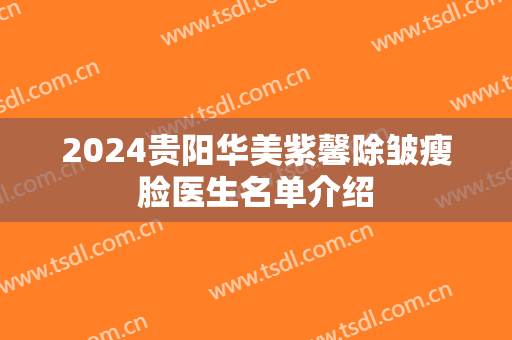 2024贵阳华美紫馨除皱瘦脸医生名单介绍