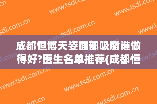 成都恒博天姿面部吸脂谁做得好?医生名单推荐(成都恒博天姿医院)