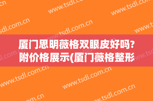 厦门思明薇格双眼皮好吗?附价格展示(厦门薇格整形好不好)