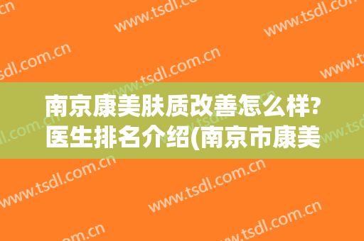 南京康美肤质改善怎么样?医生排名介绍(南京市康美美容医院)