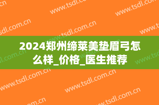 2024郑州缔莱美垫眉弓怎么样_价格_医生推荐