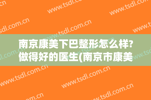 南京康美下巴整形怎么样?做得好的医生(南京市康美美容医院怎么样)