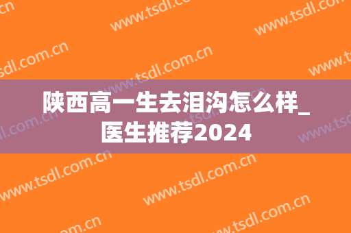陕西高一生去泪沟怎么样_医生推荐2024