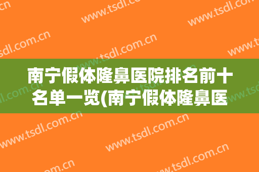 南宁假体隆鼻医院排名前十名单一览(南宁假体隆鼻医院排名前十名单一览图)