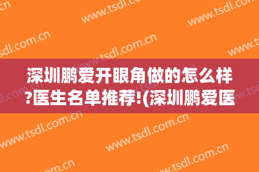 深圳鹏爱开眼角做的怎么样?医生名单推荐!(深圳鹏爱医院整形)