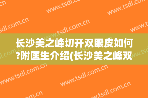 长沙美之峰切开双眼皮如何?附医生介绍(长沙美之峰双眼皮怎么样)