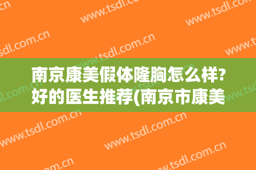 南京康美假体隆胸怎么样?好的医生推荐(南京市康美整形医院)