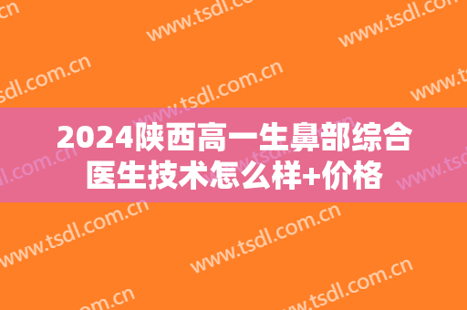 2024陕西高一生鼻部综合医生技术怎么样+价格
