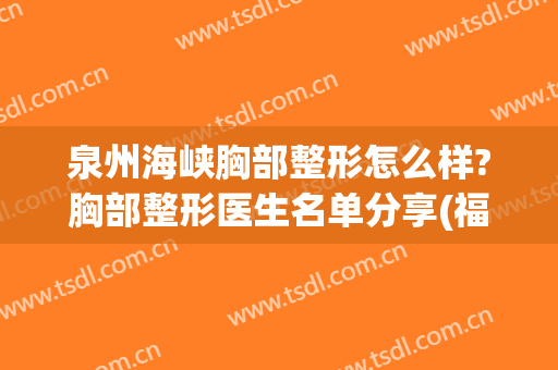 泉州海峡胸部整形怎么样?胸部整形医生名单分享(福州海峡整形医院丰胸怎么样)