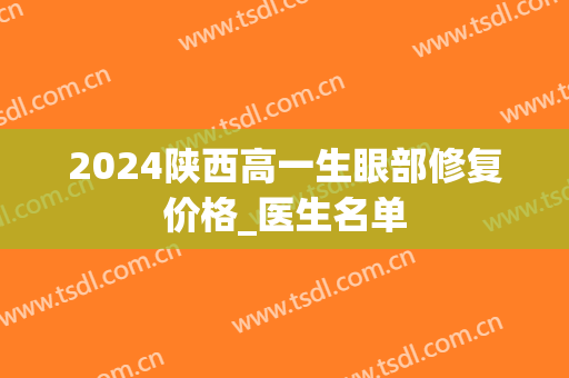 2024陕西高一生眼部修复价格_医生名单