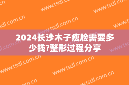 2024长沙木子瘦脸需要多少钱?整形过程分享