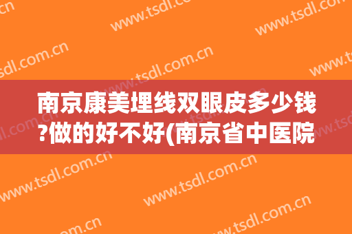 南京康美埋线双眼皮多少钱?做的好不好(南京省中医院双眼皮埋线多少钱)