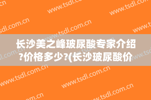 长沙美之峰玻尿酸专家介绍?价格多少?(长沙玻尿酸价钱)