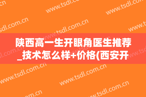 陕西高一生开眼角医生推荐_技术怎么样+价格(西安开眼角)