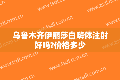 乌鲁木齐伊丽莎白嗨体注射好吗?价格多少