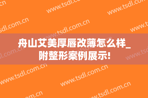 舟山艾美厚唇改薄怎么样_附整形案例展示!