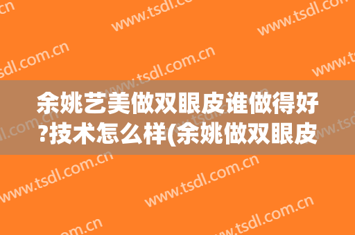 余姚艺美做双眼皮谁做得好?技术怎么样(余姚做双眼皮哪家好)