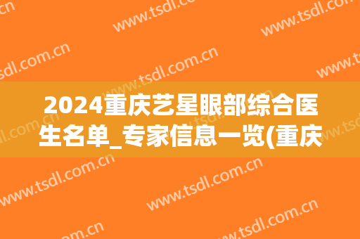 2024重庆艺星眼部综合医生名单_专家信息一览(重庆儿童医院眼科)