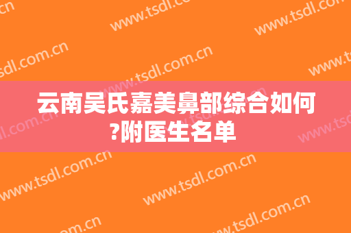 云南吴氏嘉美鼻部综合如何?附医生名单 　