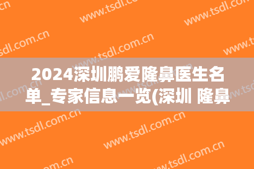 2024深圳鹏爱隆鼻医生名单_专家信息一览(深圳 隆鼻)