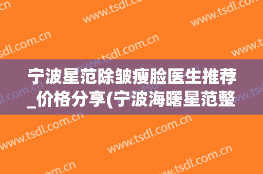 宁波星范除皱瘦脸医生推荐_价格分享(宁波海曙星范整形医院)