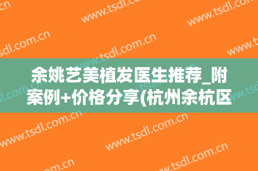 余姚艺美植发医生推荐_附案例+价格分享(杭州余杭区植发)
