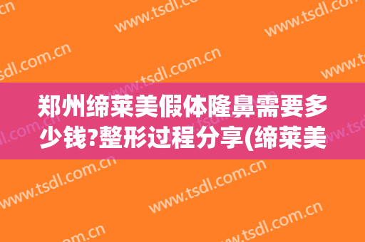 郑州缔莱美假体隆鼻需要多少钱?整形过程分享(缔莱美容整形)