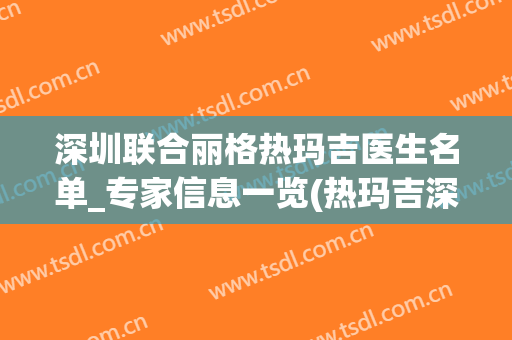 深圳联合丽格热玛吉医生名单_专家信息一览(热玛吉深圳公立医院)