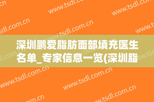 深圳鹏爱脂肪面部填充医生名单_专家信息一览(深圳脂肪填充医生排名)