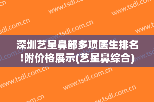 深圳艺星鼻部多项医生排名!附价格展示(艺星鼻综合)