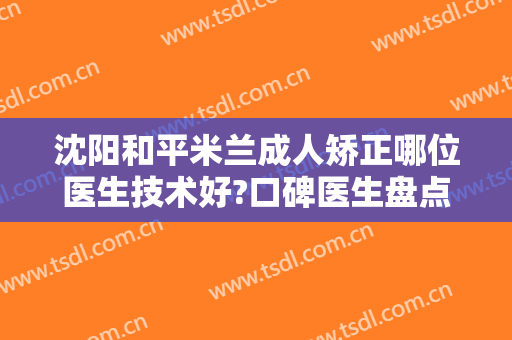沈阳和平米兰成人矫正哪位医生技术好?口碑医生盘点