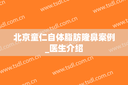 北京童仁自体脂肪隆鼻案例_医生介绍