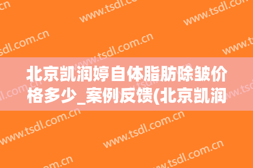 北京凯润婷自体脂肪除皱价格多少_案例反馈(北京凯润婷整形医院)