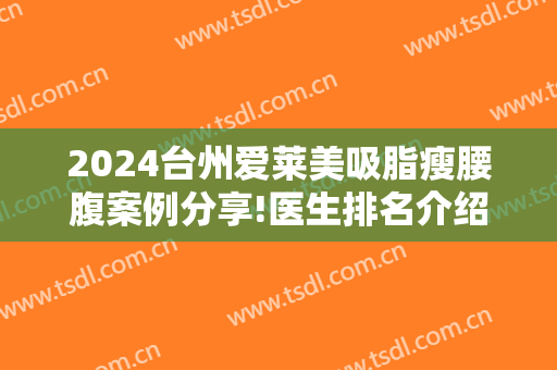 2024台州爱莱美吸脂瘦腰腹案例分享!医生排名介绍