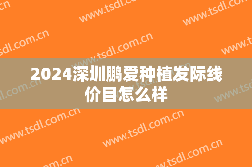 2024深圳鹏爱种植发际线价目怎么样