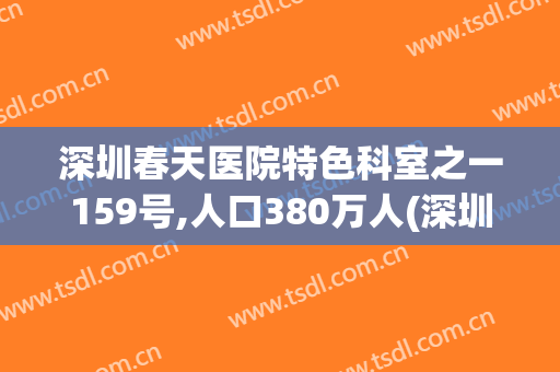 深圳春天医院特色科室之一159号,人口380万人(深圳市宝安区春天医院)